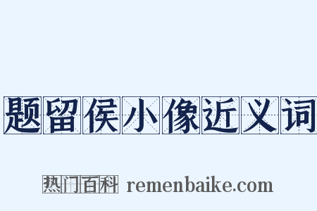 题留侯小像近义词是什么意思的图片
